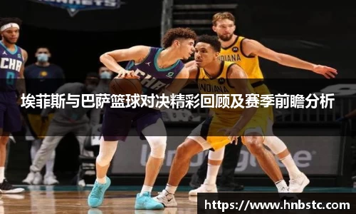 埃菲斯与巴萨篮球对决精彩回顾及赛季前瞻分析