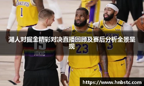 湖人对掘金精彩对决直播回顾及赛后分析全景呈现