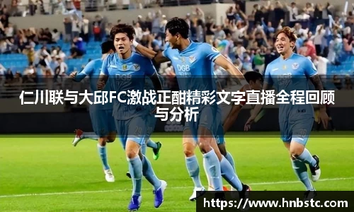 仁川联与大邱FC激战正酣精彩文字直播全程回顾与分析